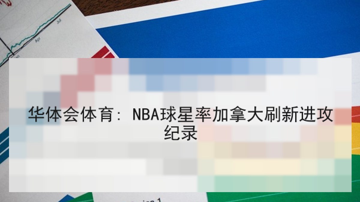华体会体育: NBA球星率加拿大刷新进攻纪录