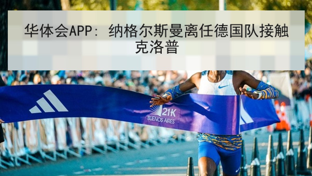 华体会APP: 纳格尔斯曼离任德国队接触克洛普 华体会APP: 纳格尔斯曼离任德国队接触克洛普