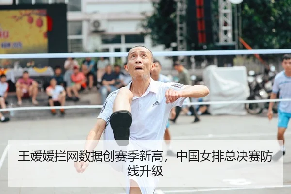 王媛媛拦网数据创赛季新高，中国女排总决赛防线升级