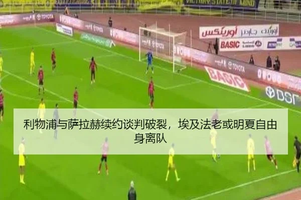 利物浦与萨拉赫续约谈判破裂，埃及法老或明夏自由身离队