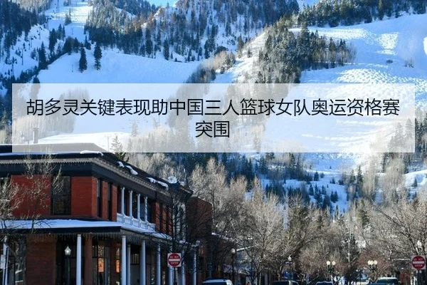 胡多灵关键表现助中国三人篮球女队奥运资格赛突围