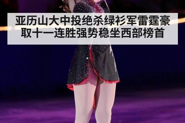 亚历山大中投绝杀绿衫军雷霆豪取十一连胜强势稳坐西部榜首